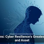 Humans: Cyber Resilience’s Greatest Risk and Asset